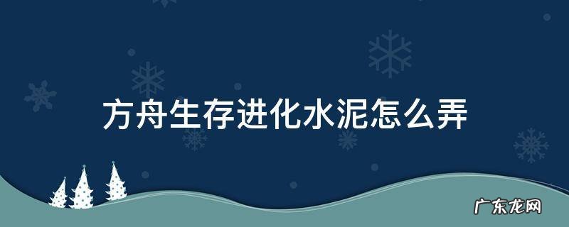 方舟生存进化水泥怎么弄手机版 方舟生存进化水泥怎么弄