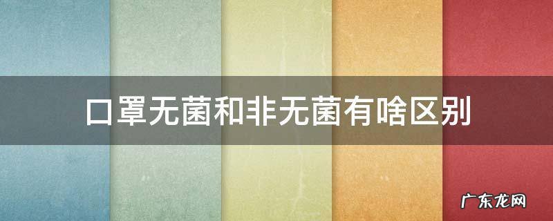 口罩无菌和非无菌有什么区别 口罩无菌和非无菌有啥区别