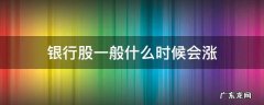 银行股一般什么时候会涨 银行股什么时候大涨