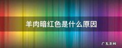 羊肉暗红色是什么原因 羊肉深红色是什么原因