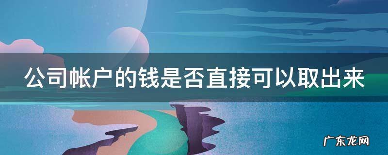 公司帐户的钱是否直接可以取出来 公司帐户的钱是否直接可以取出来了