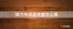 布料的克重如何计算 弹力布成品克重怎么算