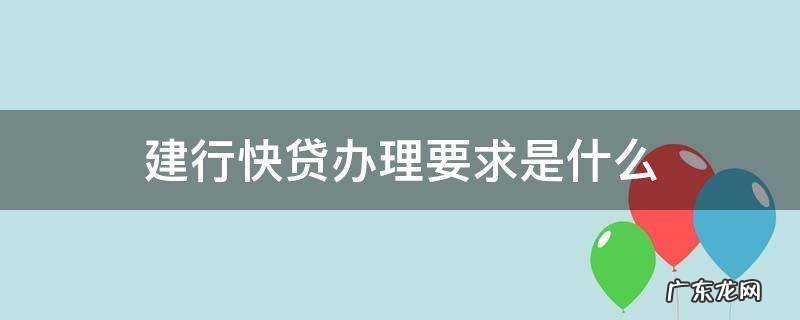办理建行快贷需要什么条件 建行快贷办理要求是什么